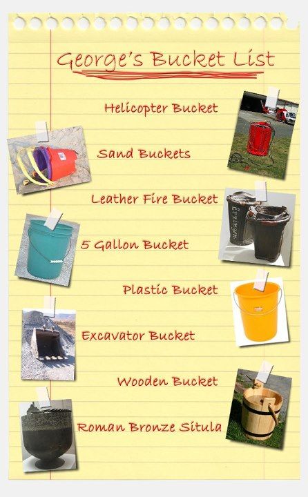 The Bucket List - It didn't take long for George to complete this list. His next list was a "Shovel List" and after that he tried a "Sh*t List", but that didn't turn out so well (the shovels and buckets came in handy though).